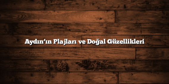 Aydın’ın Plajları ve Doğal Güzellikleri
