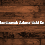 Aşkınızı Taçlandıracak Adana’daki En İyi Yemekler