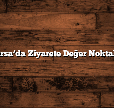 Bursa’da Ziyarete Değer Noktalar