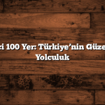 Büyüleyici 100 Yer: Türkiye’nin Güzelliklerine Yolculuk