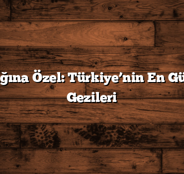 Doğa Aşığına Özel: Türkiye’nin En Güzel Doğa Gezileri