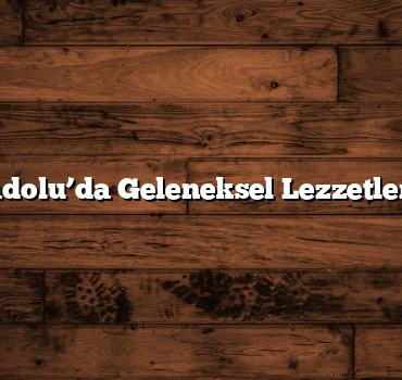 Doğu Anadolu’da Geleneksel Lezzetler ve Yerler