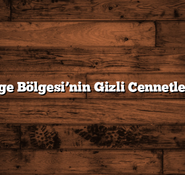 Ege Bölgesi’nin Gizli Cennetleri