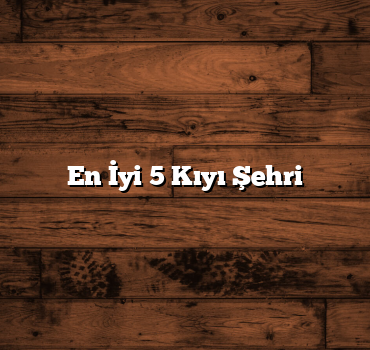 En İyi 5 Kıyı Şehri
