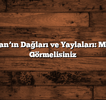 Erzincan’ın Dağları ve Yaylaları: Mutlaka Görmelisiniz