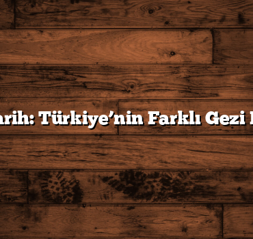 Eşsiz Tarih: Türkiye’nin Farklı Gezi Rotaları