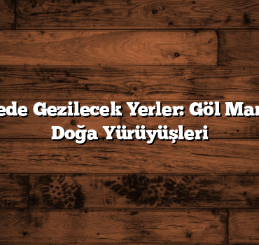Gölcük Nerede Gezilecek Yerler: Göl Manzaraları ve Doğa Yürüyüşleri