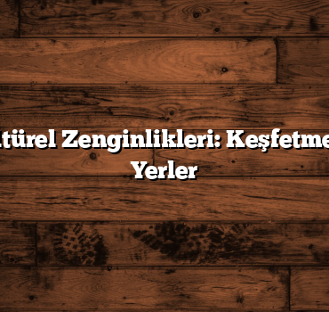 Hatay’ın Kültürel Zenginlikleri: Keşfetmeniz Gereken Yerler