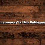 Kahramanmaraş’ta Sizi Bekleyen 10 Yer
