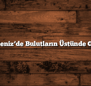 Karadeniz’de Bulutların Üstünde Gezinti