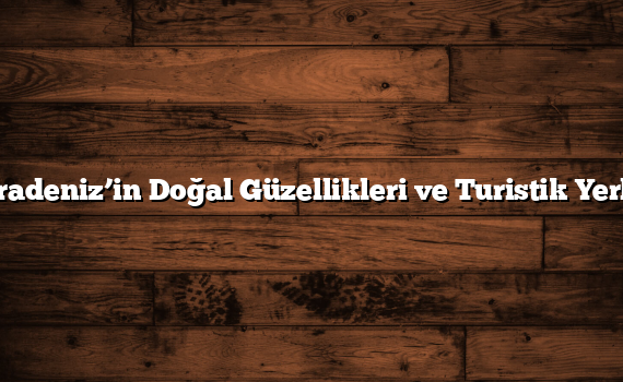 Karadeniz’in Doğal Güzellikleri ve Turistik Yerleri