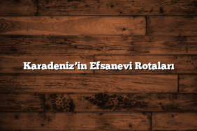 Karadeniz’in Efsanevi Rotaları