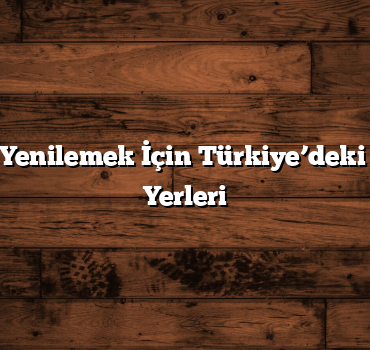 Kendinizi Yenilemek İçin Türkiye’deki En İyi Spa Yerleri