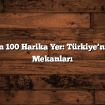 Keşif İçin 100 Harika Yer: Türkiye’nin Gözde Mekanları