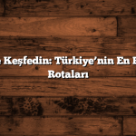 Kısa Sürede Keşfedin: Türkiye’nin En Popüler Gezi Rotaları