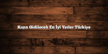 Kışın Gidilecek En İyi Yerler Türkiye