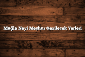 Muğla Neyi Meşhur Gezilecek Yerleri