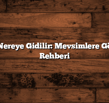 Ne Zaman Nereye Gidilir: Mevsimlere Göre Seyahat Rehberi