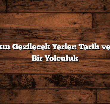 Nevşehir Yakın Gezilecek Yerler: Tarih ve Doğa İçinde Bir Yolculuk