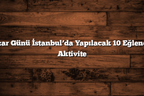 Pazar Günü İstanbul’da Yapılacak 10 Eğlenceli Aktivite