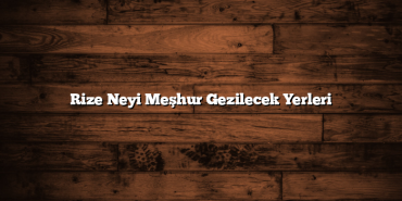 Rize Neyi Meşhur Gezilecek Yerleri