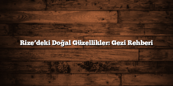 Rize’deki Doğal Güzellikler: Gezi Rehberi