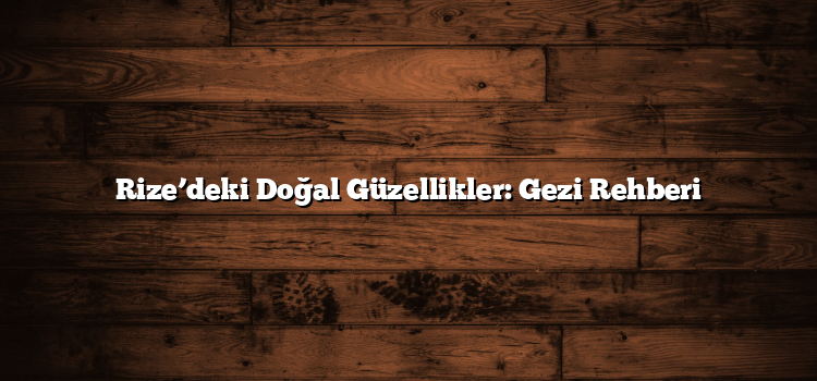 Rize’deki Doğal Güzellikler: Gezi Rehberi