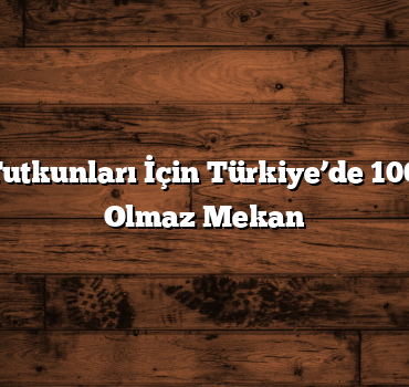 Seyahat Tutkunları İçin Türkiye’de 100 Olmazsa Olmaz Mekan