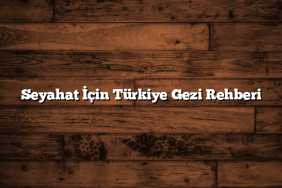 Seyahat İçin Türkiye Gezi Rehberi