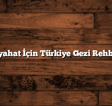 Seyahat İçin Türkiye Gezi Rehberi