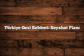 Türkiye Gezi Rehberi: Seyahat Planı