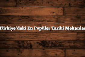 Türkiye’deki En Popüler Tarihi Mekanlar
