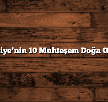 Türkiye’nin 10 Muhteşem Doğa Gezisi