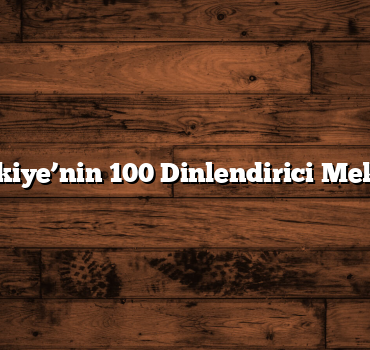 Türkiye’nin 100 Dinlendirici Mekanı