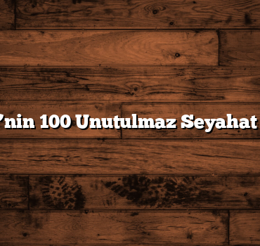 Türkiye’nin 100 Unutulmaz Seyahat Noktası