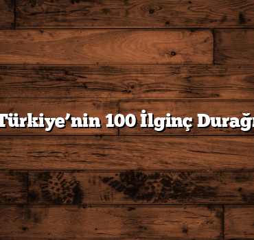 Türkiye’nin 100 İlginç Durağı
