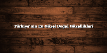 Türkiye’nin En Güzel Doğal Güzellikleri