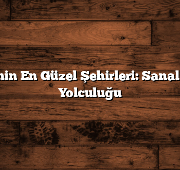 Türkiye’nin En Güzel Şehirleri: Sanal Bir Keşif Yolculuğu