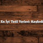 Türkiye’nin En İyi Tatil Yerleri: Keşfedilecek 10 Yer