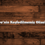 Türkiye’nin Keşfedilmemiş Güzellikleri