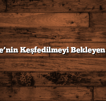 Türkiye’nin Keşfedilmeyi Bekleyen Yerleri
