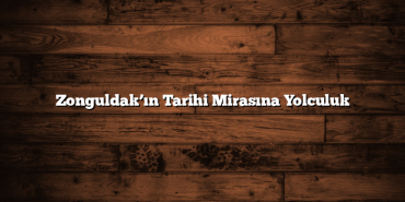 Zonguldak’ın Tarihi Mirasına Yolculuk