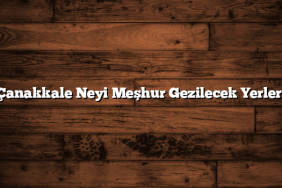 Çanakkale Neyi Meşhur Gezilecek Yerleri
