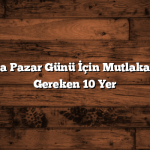 İstanbul’da Pazar Günü İçin Mutlaka Görmeniz Gereken 10 Yer