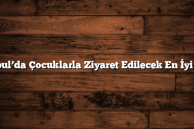 İstanbul’da Çocuklarla Ziyaret Edilecek En İyi Yerler