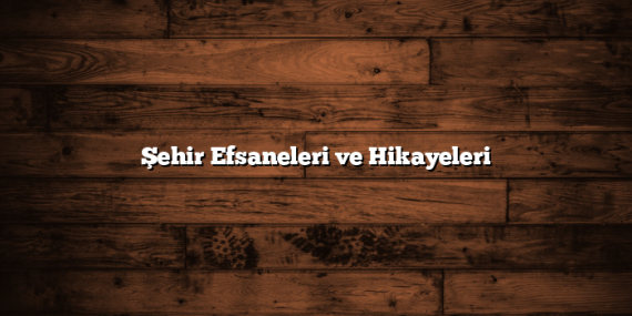 Şehir Efsaneleri ve Hikayeleri
