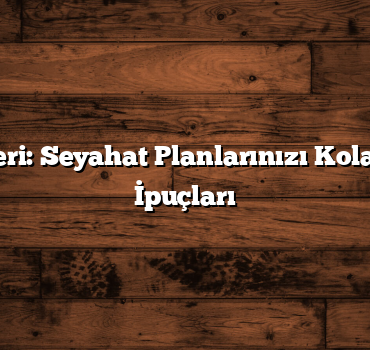 Şehir Rehberi: Seyahat Planlarınızı Kolaylaştıracak İpuçları