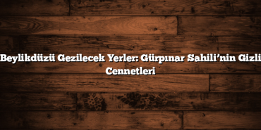 Beylikdüzü Gezilecek Yerler: Gürpınar Sahili’nin Gizli Cennetleri
