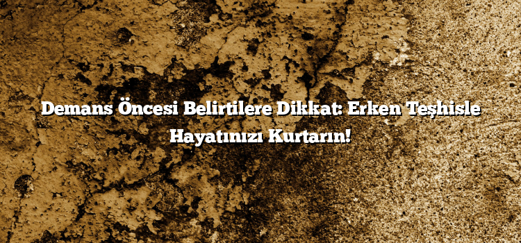 Demans Öncesi Belirtilere Dikkat: Erken Teşhisle Hayatınızı Kurtarın!