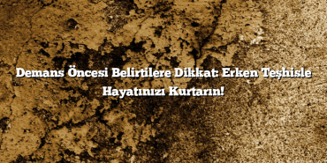 Demans Öncesi Belirtilere Dikkat: Erken Teşhisle Hayatınızı Kurtarın!